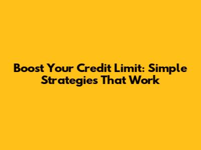 Boost Your Credit Limit: Simple Strategies That Work