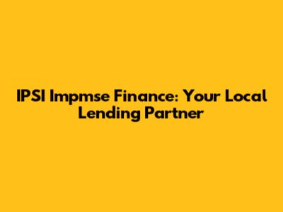 IPSI Impmse Finance: Your Local Lending Partner