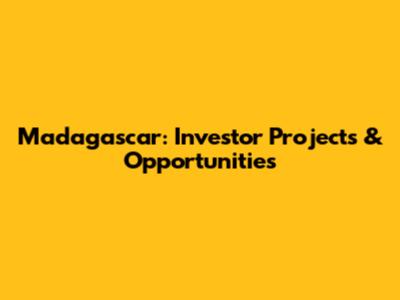 Madagascar: Investor Projects & Opportunities