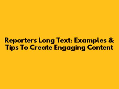 Reporter's Long Text: Examples & Tips To Create Engaging Content