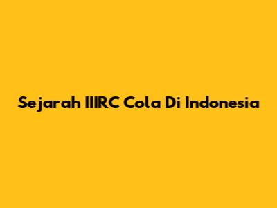 Sejarah IIIRC Cola Di Indonesia