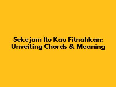 Sekejam Itu Kau Fitnahkan: Unveiling Chords & Meaning
