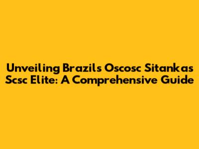 Unveiling Brazil's Oscosc Sitankas Scsc Elite: A Comprehensive Guide