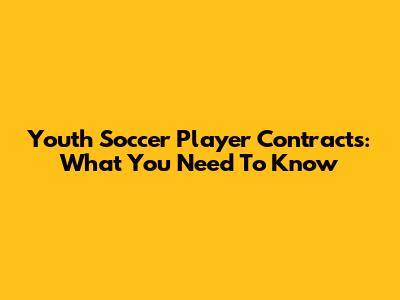 Youth Soccer Player Contracts: What You Need To Know